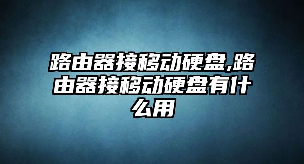 路由器接移動硬盤,路由器接移動硬盤有什么用