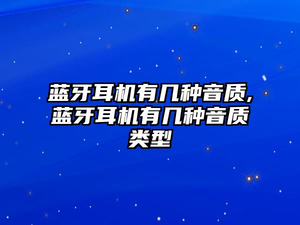 藍牙耳機有幾種音質,藍牙耳機有幾種音質類型