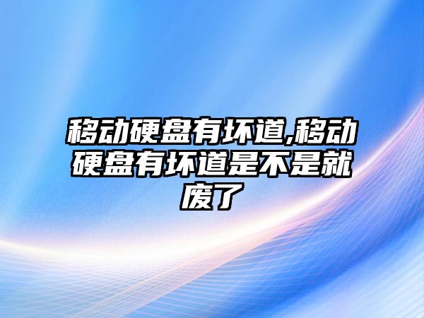 移動硬盤有壞道,移動硬盤有壞道是不是就廢了