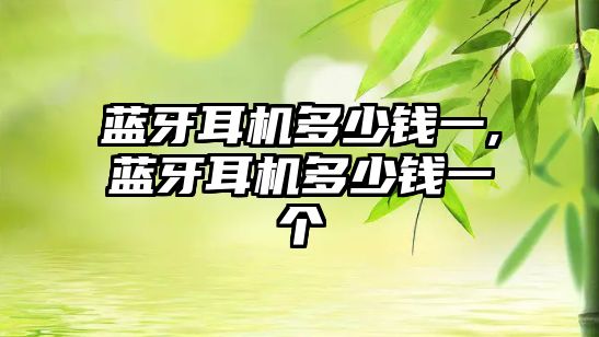 藍(lán)牙耳機多少錢一,藍(lán)牙耳機多少錢一個