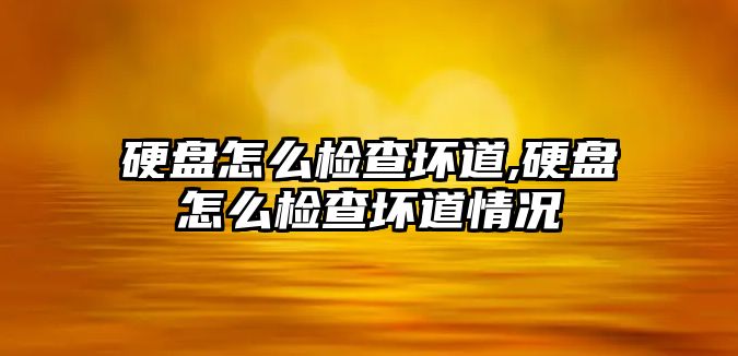 硬盤怎么檢查壞道,硬盤怎么檢查壞道情況