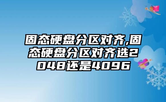 固態(tài)硬盤分區(qū)對(duì)齊,固態(tài)硬盤分區(qū)對(duì)齊選2048還是4096