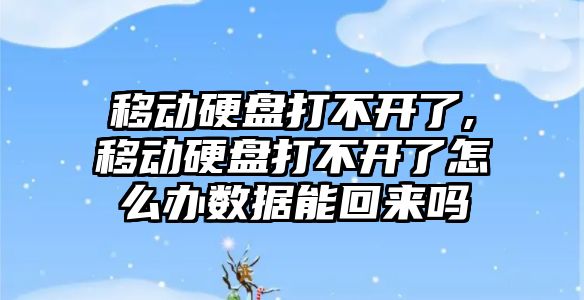 移動硬盤打不開了,移動硬盤打不開了怎么辦數據能回來嗎