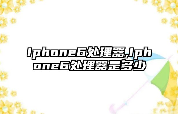 iphone6處理器,iphone6處理器是多少