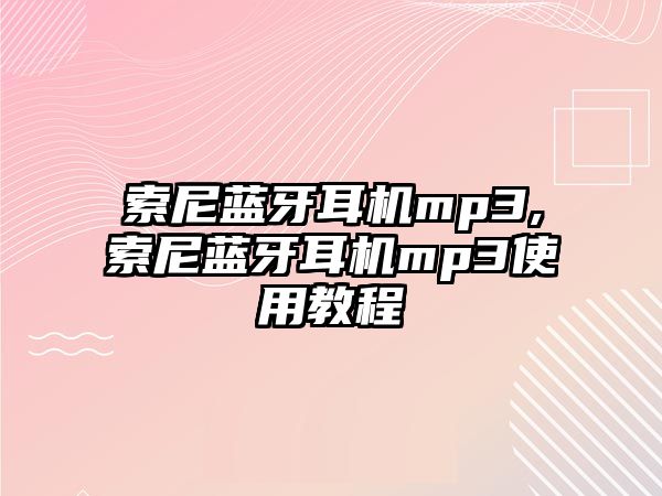 索尼藍牙耳機mp3,索尼藍牙耳機mp3使用教程