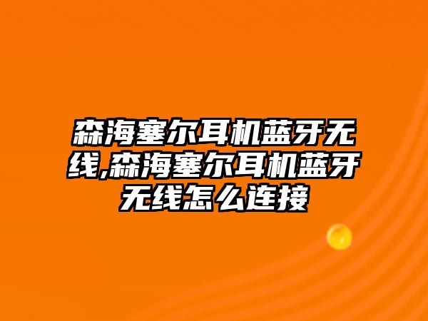 森海塞爾耳機藍牙無線,森海塞爾耳機藍牙無線怎么連接