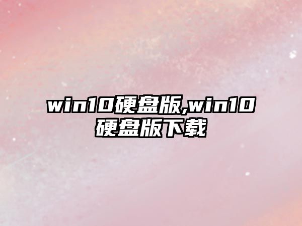 win10硬盤版,win10硬盤版下載