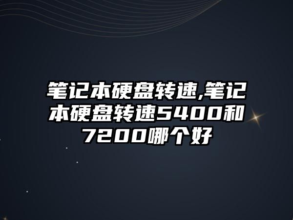 筆記本硬盤轉速,筆記本硬盤轉速5400和7200哪個好