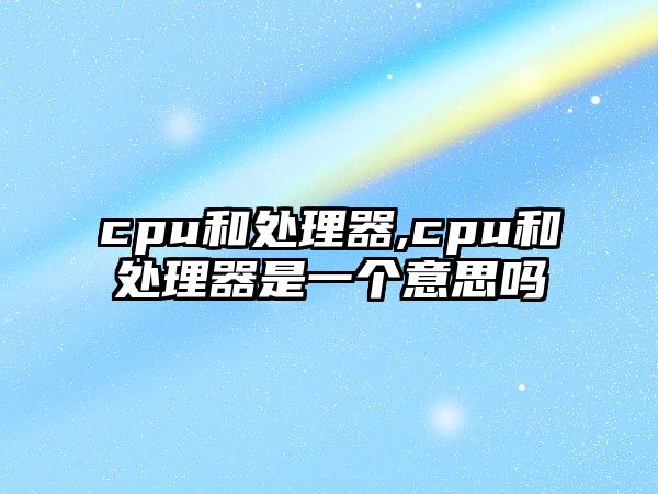 cpu和處理器,cpu和處理器是一個意思嗎