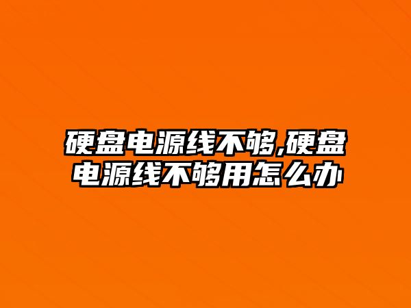 硬盤電源線不夠,硬盤電源線不夠用怎么辦