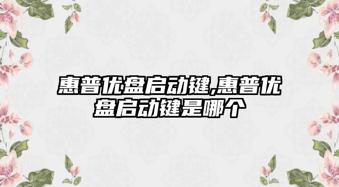 惠普優盤啟動鍵,惠普優盤啟動鍵是哪個