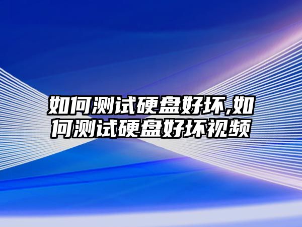 如何測(cè)試硬盤好壞,如何測(cè)試硬盤好壞視頻