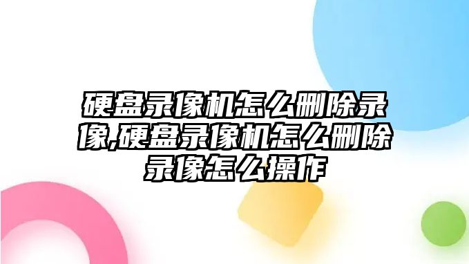 硬盤錄像機怎么刪除錄像,硬盤錄像機怎么刪除錄像怎么操作