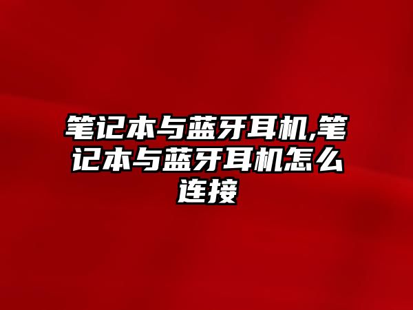 筆記本與藍牙耳機,筆記本與藍牙耳機怎么連接