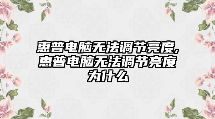 惠普電腦無法調節亮度,惠普電腦無法調節亮度為什么