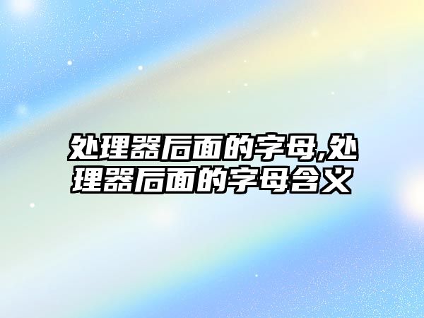 處理器后面的字母,處理器后面的字母含義