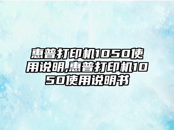 惠普打印機1050使用說明,惠普打印機1050使用說明書