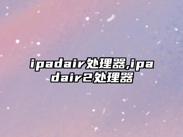 ipadair處理器,ipadair2處理器