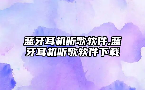 藍牙耳機聽歌軟件,藍牙耳機聽歌軟件下載